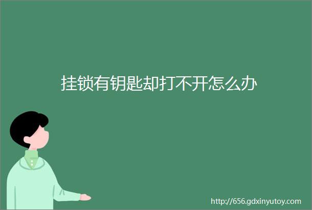 挂锁有钥匙却打不开怎么办