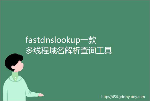 fastdnslookup一款多线程域名解析查询工具