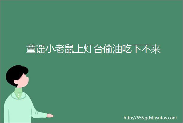 童谣小老鼠上灯台偷油吃下不来