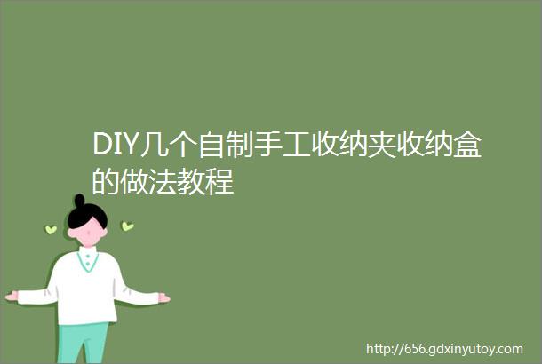 DIY几个自制手工收纳夹收纳盒的做法教程