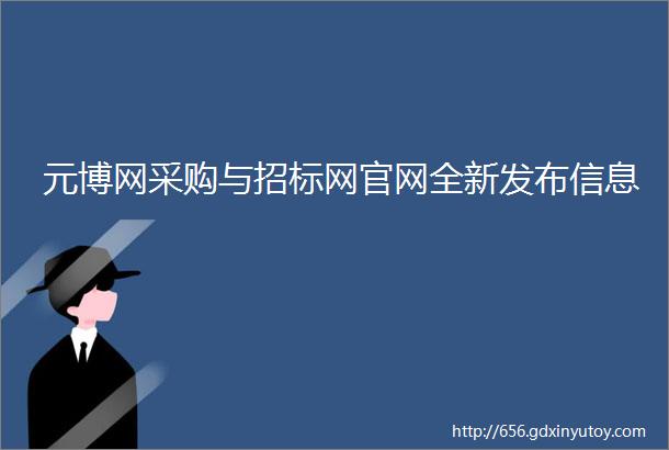 元博网采购与招标网官网全新发布信息