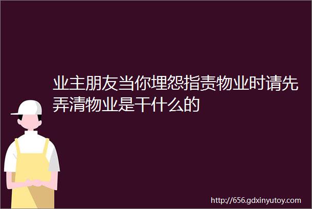 业主朋友当你埋怨指责物业时请先弄清物业是干什么的