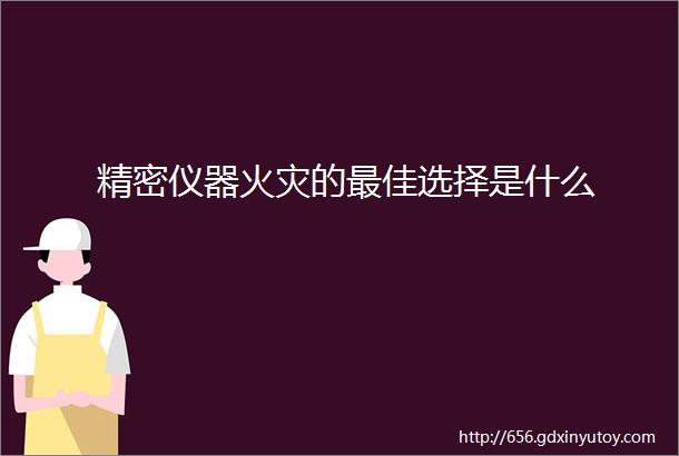 精密仪器火灾的最佳选择是什么