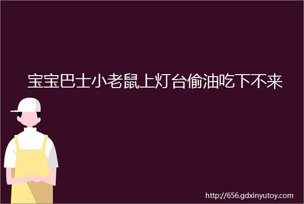 宝宝巴士小老鼠上灯台偷油吃下不来