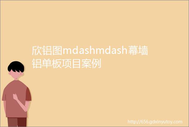 欣铝图mdashmdash幕墙铝单板项目案例