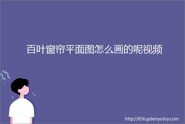 百叶窗帘平面图怎么画的呢视频