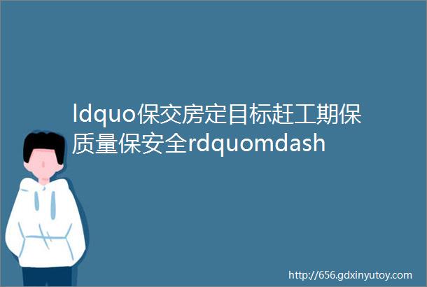 ldquo保交房定目标赶工期保质量保安全rdquomdash顺昌国际商贸城召开2023年工程建设会议