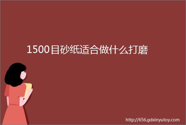 1500目砂纸适合做什么打磨