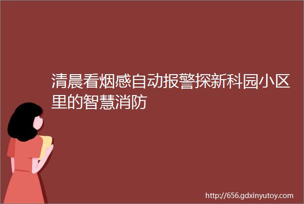 清晨看烟感自动报警探新科园小区里的智慧消防