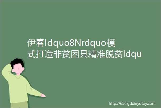 伊春ldquo8Nrdquo模式打造非贫困县精准脱贫ldquo龙江样本rdquo