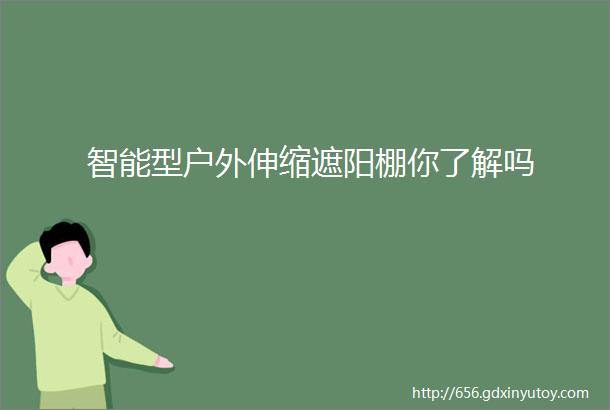 智能型户外伸缩遮阳棚你了解吗