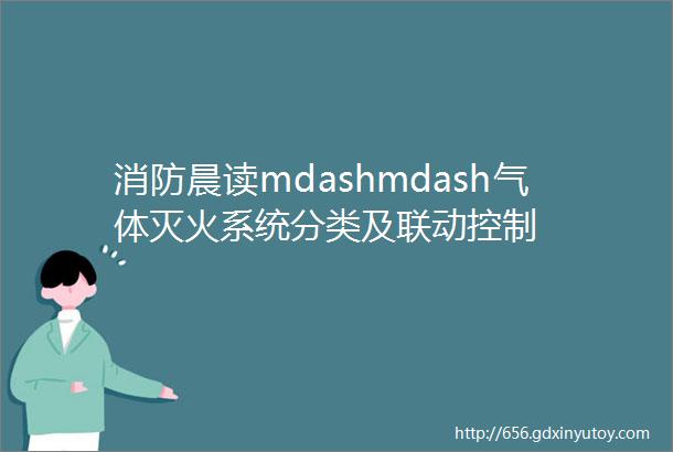 消防晨读mdashmdash气体灭火系统分类及联动控制